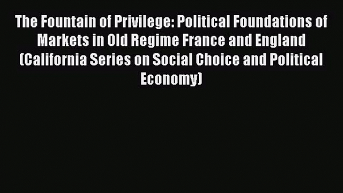 The Fountain of Privilege: Political Foundations of Markets in Old Regime France and England