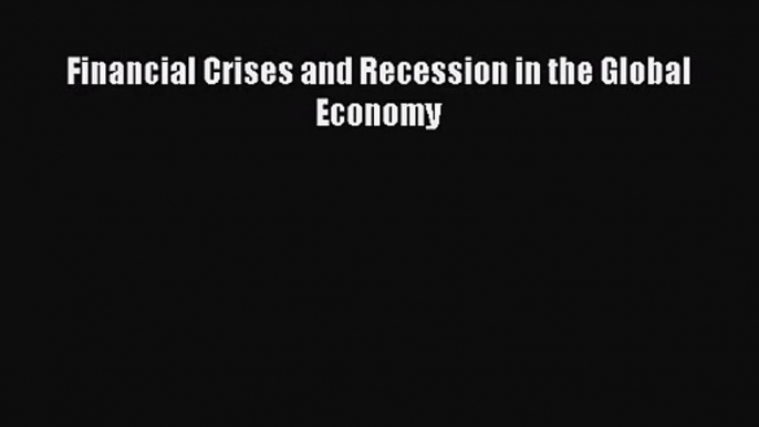 Financial Crises and Recession in the Global Economy  Free Books