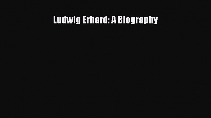 Ludwig Erhard: A Biography  Free Books