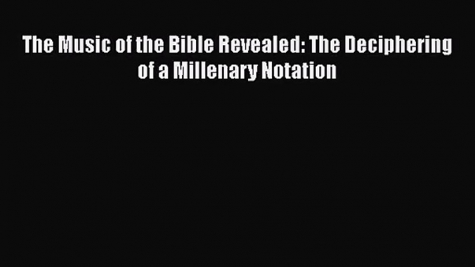 [PDF Download] The Music of the Bible Revealed: The Deciphering of a Millenary Notation [Download]