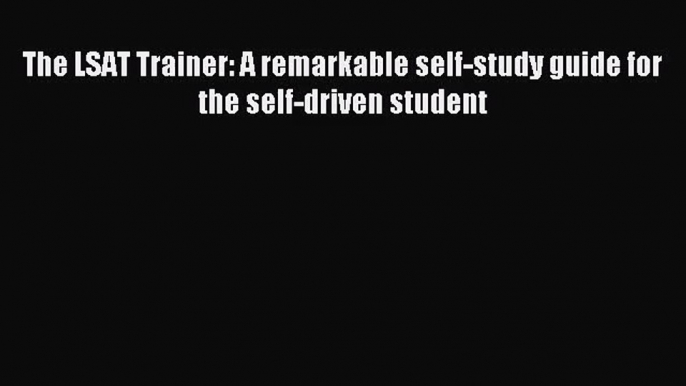 (PDF Download) The LSAT Trainer: A remarkable self-study guide for the self-driven student