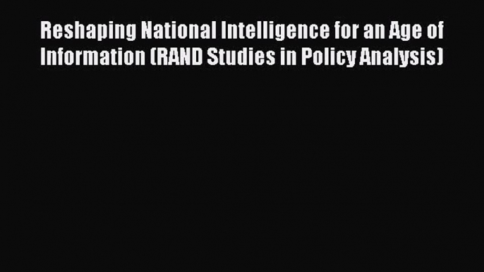 Reshaping National Intelligence for an Age of Information (RAND Studies in Policy Analysis)