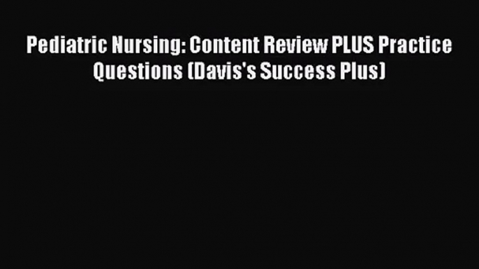 (PDF Download) Pediatric Nursing: Content Review PLUS Practice Questions (Davis's Success Plus)