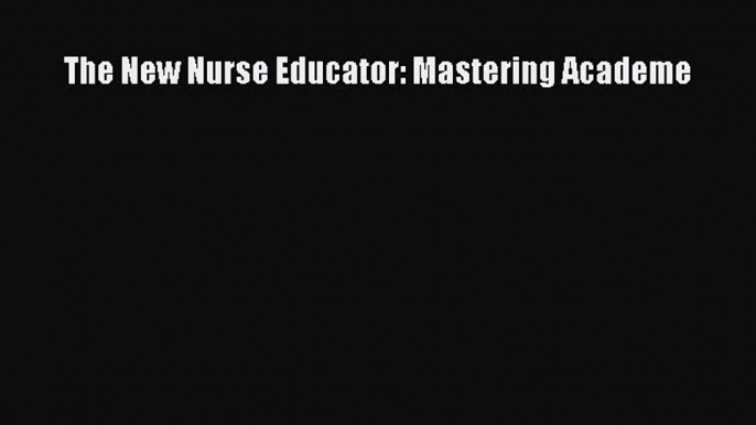 (PDF Download) The New Nurse Educator: Mastering Academe Read Online