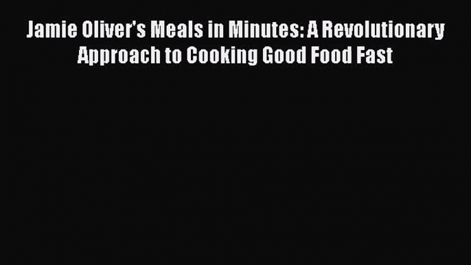 Jamie Oliver's Meals in Minutes: A Revolutionary Approach to Cooking Good Food Fast Read Online