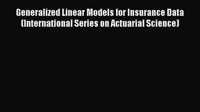 Generalized Linear Models for Insurance Data (International Series on Actuarial Science)  Free