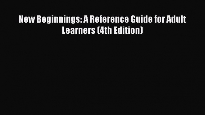 (PDF Download) New Beginnings: A Reference Guide for Adult Learners (4th Edition) PDF