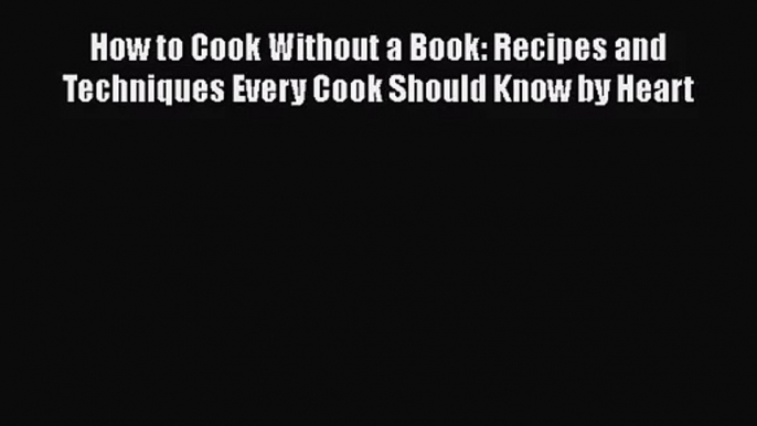 How to Cook Without a Book: Recipes and Techniques Every Cook Should Know by Heart  Free PDF