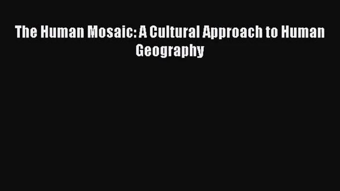 [PDF Download] The Human Mosaic: A Cultural Approach to Human Geography [Read] Full Ebook