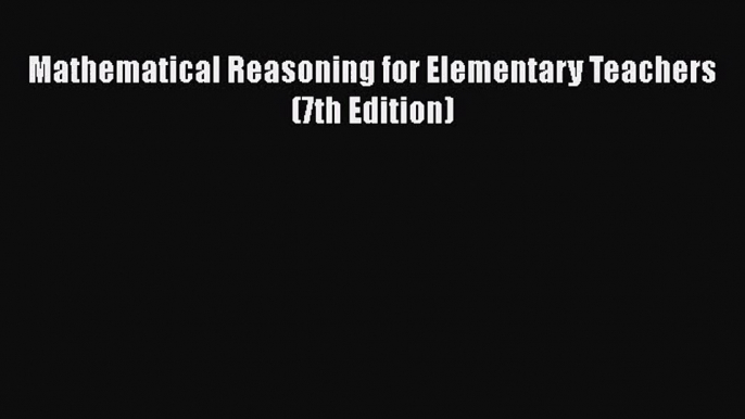 [PDF Download] Mathematical Reasoning for Elementary Teachers (7th Edition) [Read] Full Ebook