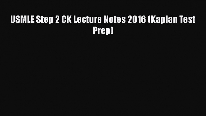 [PDF Download] USMLE Step 2 CK Lecture Notes 2016 (Kaplan Test Prep) [PDF] Full Ebook