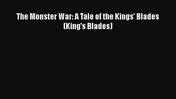 (PDF Download) The Monster War: A Tale of the Kings' Blades (King's Blades) Read Online