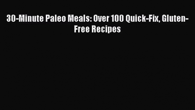 30-Minute Paleo Meals: Over 100 Quick-Fix Gluten-Free Recipes  Free Books