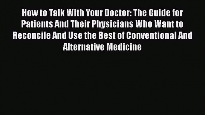 How to Talk With Your Doctor: The Guide for Patients And Their Physicians Who Want to Reconcile