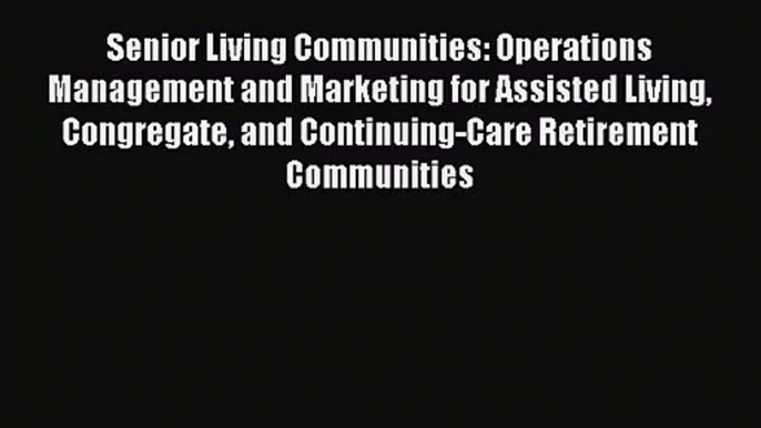 Senior Living Communities: Operations Management and Marketing for Assisted Living Congregate