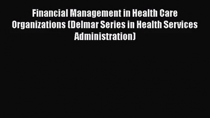 Financial Management in Health Care Organizations (Delmar Series in Health Services Administration)
