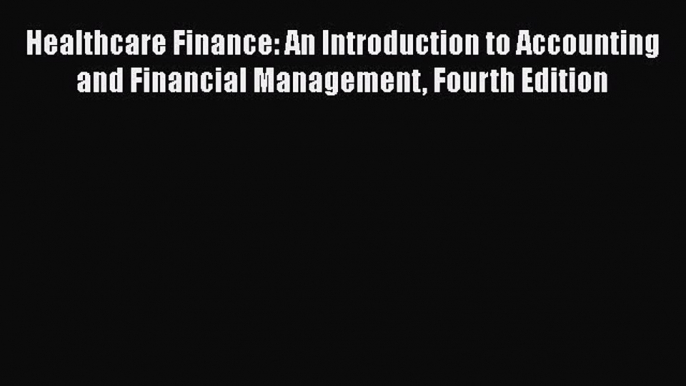 Healthcare Finance: An Introduction to Accounting and Financial Management Fourth Edition