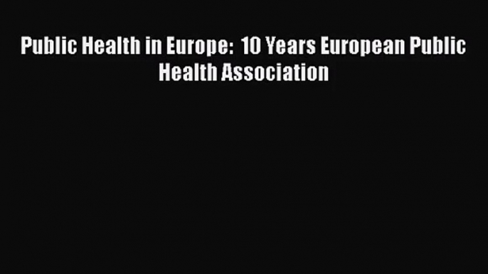 Public Health in Europe:  10 Years European Public Health Association  Free Books