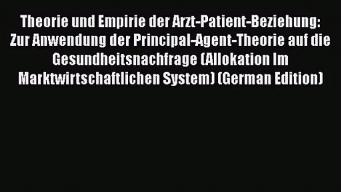 Theorie und Empirie der Arzt-Patient-Beziehung: Zur Anwendung der Principal-Agent-Theorie auf