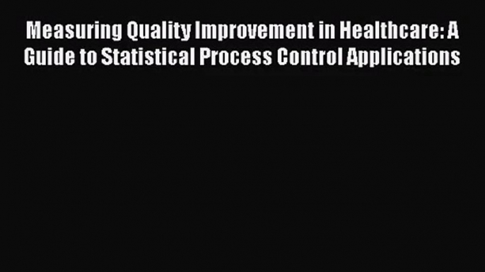 Measuring Quality Improvement in Healthcare: A Guide to Statistical Process Control Applications