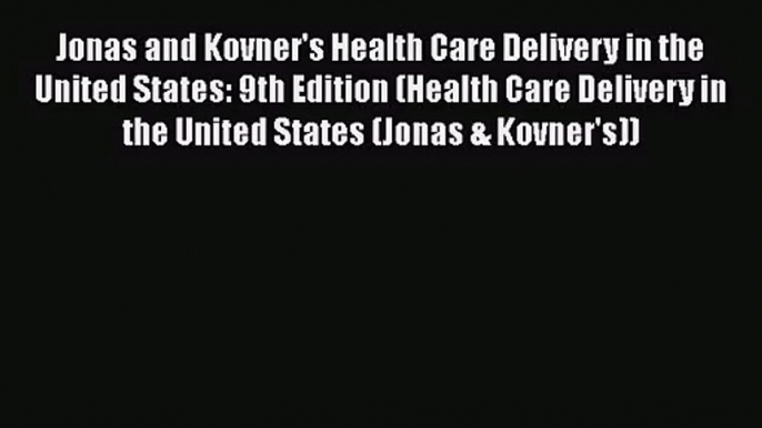 Jonas and Kovner's Health Care Delivery in the United States: 9th Edition (Health Care Delivery