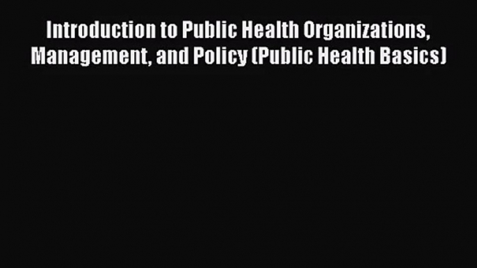 Introduction to Public Health Organizations Management and Policy (Public Health Basics)  Free