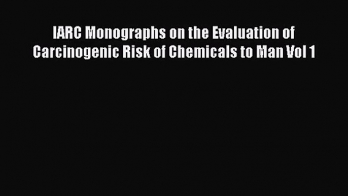 IARC Monographs on the Evaluation of Carcinogenic Risk of Chemicals to Man Vol 1  Free Books