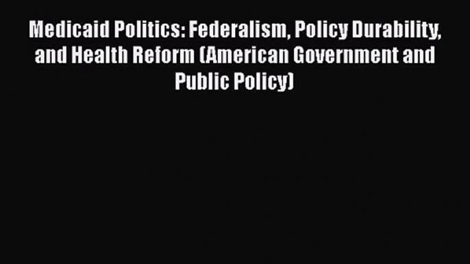 Medicaid Politics: Federalism Policy Durability and Health Reform (American Government and