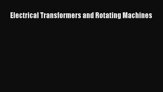 (PDF Download) Electrical Transformers and Rotating Machines Read Online