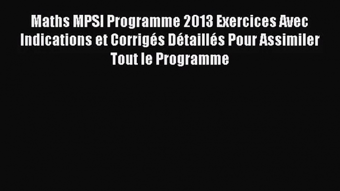 [PDF Télécharger] Maths MPSI Programme 2013 Exercices Avec Indications et Corrigés Détaillés