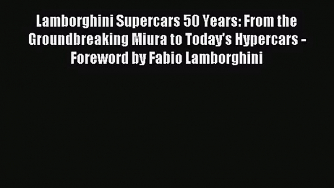 (PDF Download) Lamborghini Supercars 50 Years: From the Groundbreaking Miura to Today's Hypercars