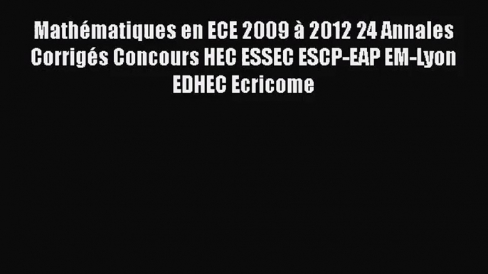 [PDF Télécharger] Mathématiques en ECE 2009 à 2012 24 Annales Corrigés Concours HEC ESSEC ESCP-EAP