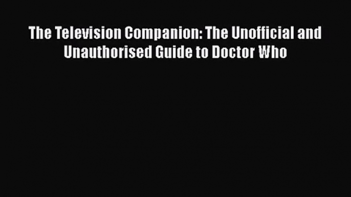 The Television Companion: The Unofficial and Unauthorised Guide to Doctor Who Read Online PDF