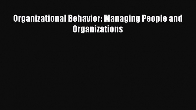 Organizational Behavior: Managing People and Organizations  Free Books