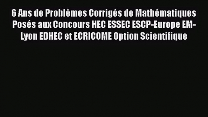 [PDF Télécharger] 6 Ans de Problèmes Corrigés de Mathématiques Posés aux Concours HEC ESSEC