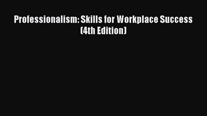 Professionalism: Skills for Workplace Success (4th Edition)  Free Books