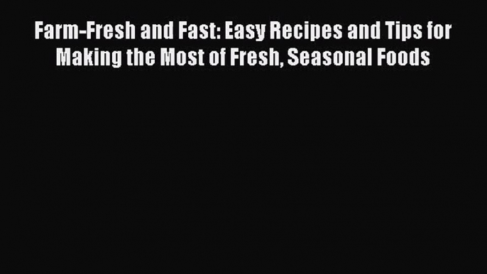 Farm-Fresh and Fast: Easy Recipes and Tips for Making the Most of Fresh Seasonal Foods  Free