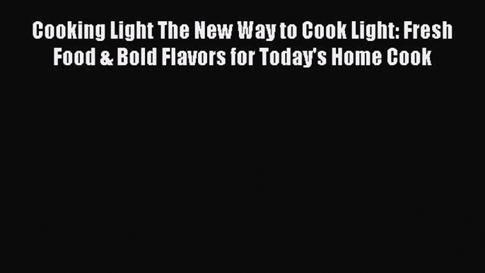 Cooking Light The New Way to Cook Light: Fresh Food & Bold Flavors for Today's Home Cook  Free