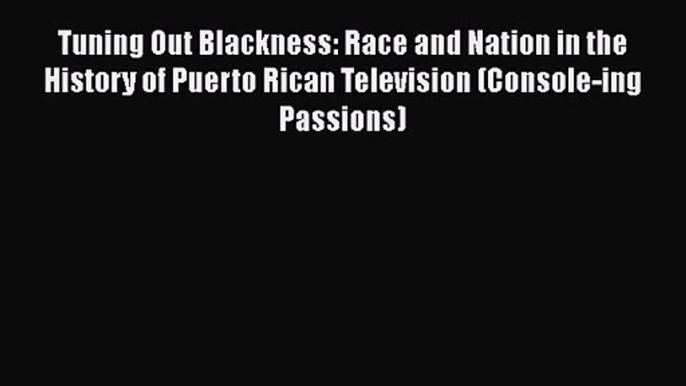 Tuning Out Blackness: Race and Nation in the History of Puerto Rican Television (Console-ing