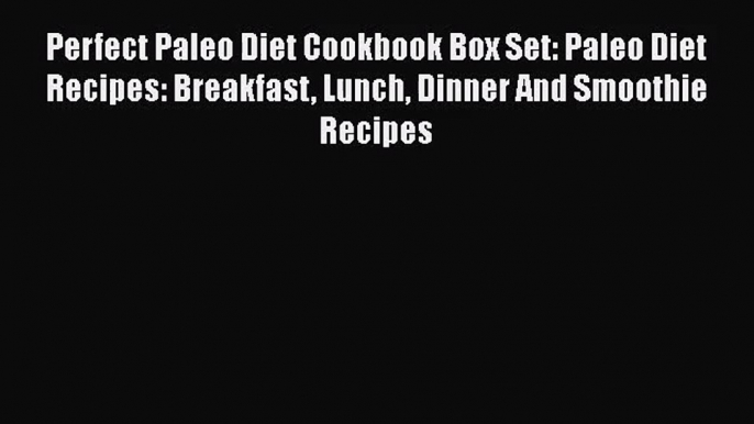 Perfect Paleo Diet Cookbook Box Set: Paleo Diet Recipes: Breakfast Lunch Dinner And Smoothie