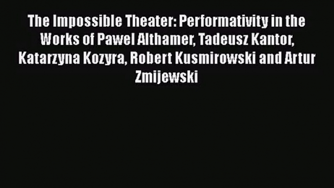 The Impossible Theater: Performativity in the Works of Pawel Althamer Tadeusz Kantor Katarzyna