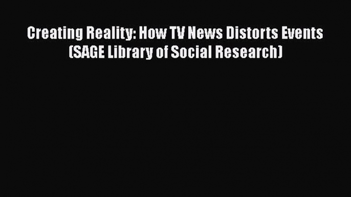 Creating Reality: How TV News Distorts Events (SAGE Library of Social Research)  Free Books