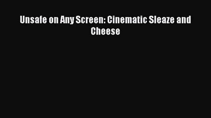 Unsafe on Any Screen: Cinematic Sleaze and Cheese Free Download Book