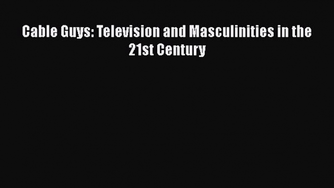 Cable Guys: Television and Masculinities in the 21st Century  Free Books