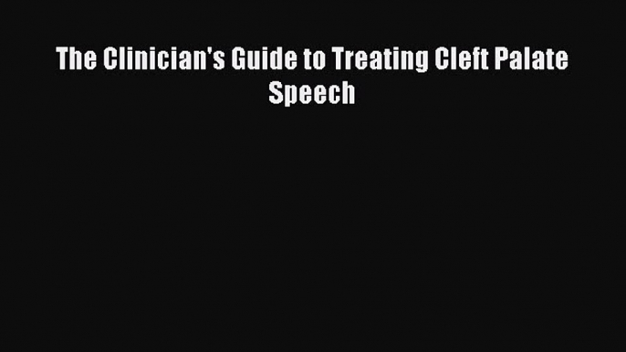 [PDF Download] The Clinician's Guide to Treating Cleft Palate Speech [Read] Online