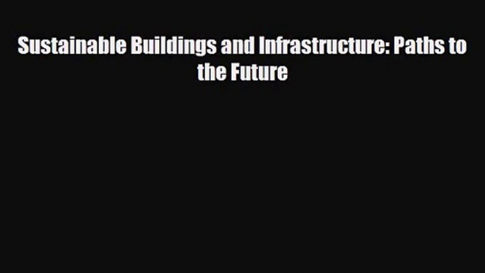 [PDF Download] Sustainable Buildings and Infrastructure: Paths to the Future [Download] Online