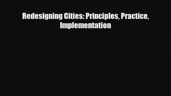 [PDF Download] Redesigning Cities: Principles Practice Implementation [Download] Full Ebook