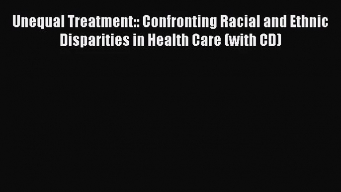 Unequal Treatment:: Confronting Racial and Ethnic Disparities in Health Care (with CD)  Read