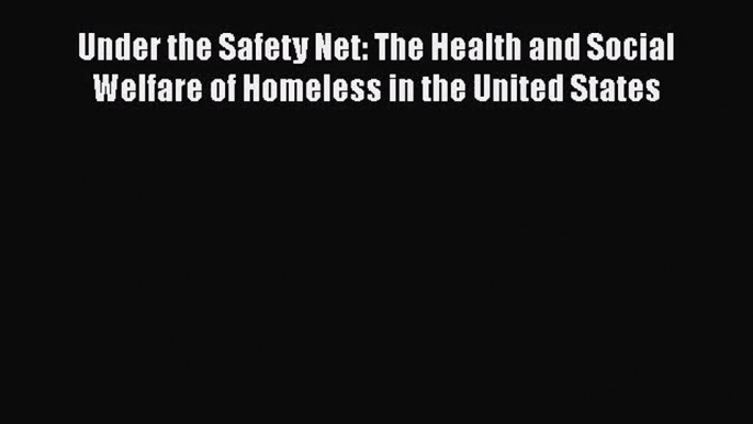 Under the Safety Net: The Health and Social Welfare of Homeless in the United States  PDF Download
