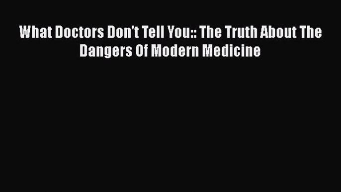 What Doctors Don't Tell You:: The Truth About The Dangers Of Modern Medicine  PDF Download